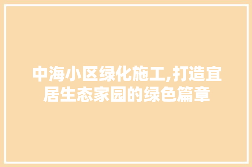 中海小区绿化施工,打造宜居生态家园的绿色篇章