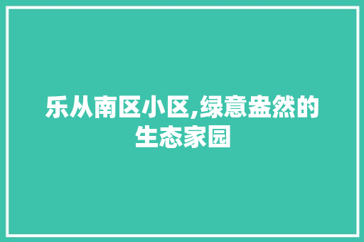 乐从南区小区,绿意盎然的生态家园