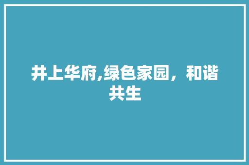 井上华府,绿色家园，和谐共生