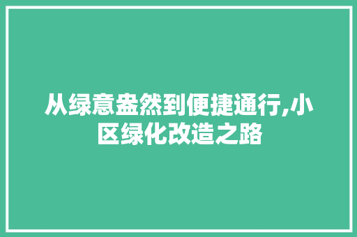 从绿意盎然到便捷通行,小区绿化改造之路