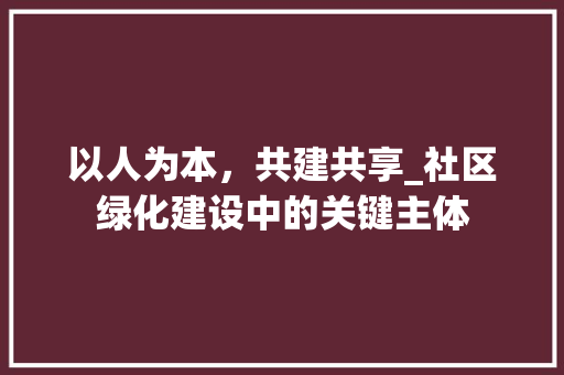 以人为本，共建共享_社区绿化建设中的关键主体