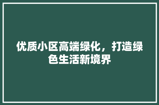 优质小区高端绿化，打造绿色生活新境界