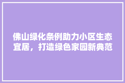 佛山绿化条例助力小区生态宜居，打造绿色家园新典范