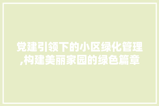 党建引领下的小区绿化管理,构建美丽家园的绿色篇章