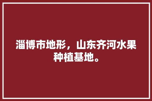 淄博市地形，山东齐河水果种植基地。 淄博市地形，山东齐河水果种植基地。 蔬菜种植