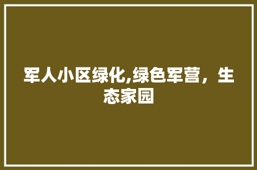 军人小区绿化,绿色军营，生态家园