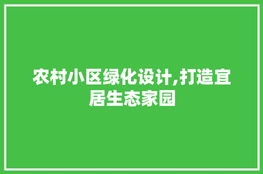 农村小区绿化设计,打造宜居生态家园