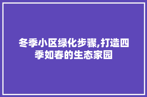 冬季小区绿化步骤,打造四季如春的生态家园