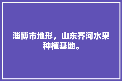 淄博市地形，山东齐河水果种植基地。 淄博市地形，山东齐河水果种植基地。 畜牧养殖