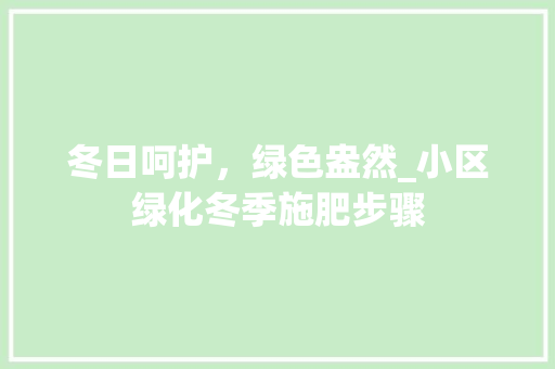 冬日呵护，绿色盎然_小区绿化冬季施肥步骤