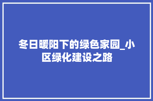 冬日暖阳下的绿色家园_小区绿化建设之路