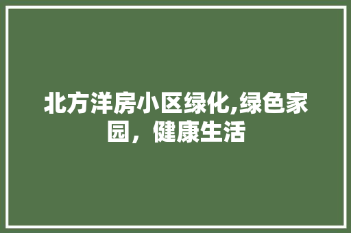 北方洋房小区绿化,绿色家园，健康生活