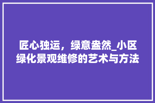 匠心独运，绿意盎然_小区绿化景观维修的艺术与方法