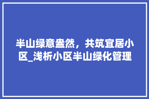 半山绿意盎然，共筑宜居小区_浅析小区半山绿化管理的重要性与实施步骤