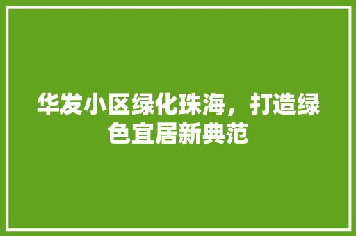 华发小区绿化珠海，打造绿色宜居新典范