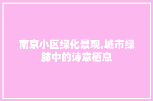 南京小区绿化景观,城市绿肺中的诗意栖息 畜牧养殖