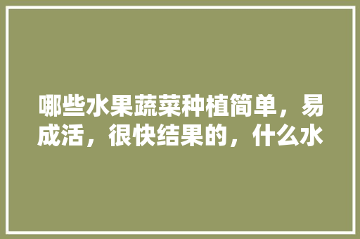 哪些水果蔬菜种植简单，易成活，很快结果的，什么水果种植收入高些。 家禽养殖