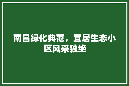 南昌绿化典范，宜居生态小区风采独绝