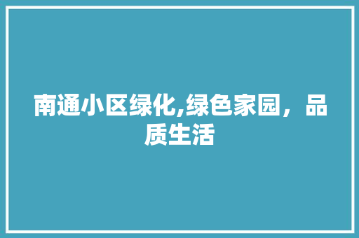 南通小区绿化,绿色家园，品质生活