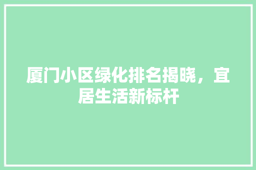 厦门小区绿化排名揭晓，宜居生活新标杆 水果种植