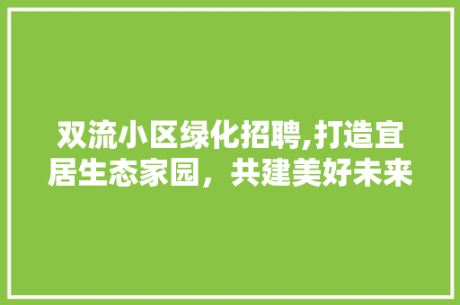 双流小区绿化招聘,打造宜居生态家园，共建美好未来