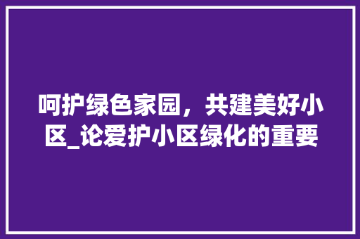 呵护绿色家园，共建美好小区_论爱护小区绿化的重要性及方法步骤