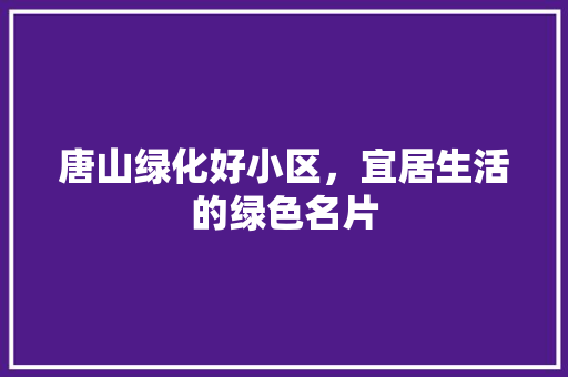 唐山绿化好小区，宜居生活的绿色名片