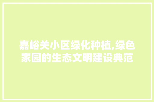 嘉峪关小区绿化种植,绿色家园的生态文明建设典范