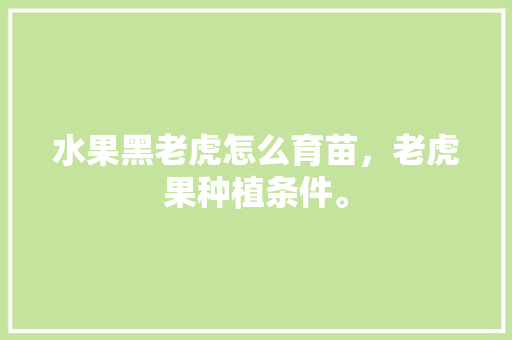 水果黑老虎怎么育苗，老虎果种植条件。