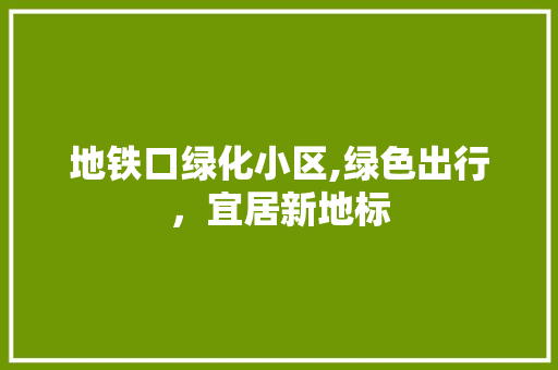 地铁口绿化小区,绿色出行，宜居新地标