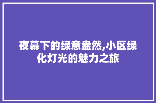 夜幕下的绿意盎然,小区绿化灯光的魅力之旅 水果种植