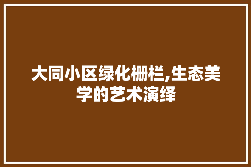 大同小区绿化栅栏,生态美学的艺术演绎