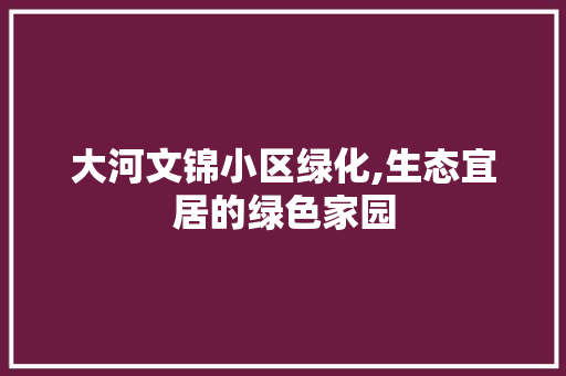 大河文锦小区绿化,生态宜居的绿色家园