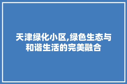 天津绿化小区,绿色生态与和谐生活的完美融合