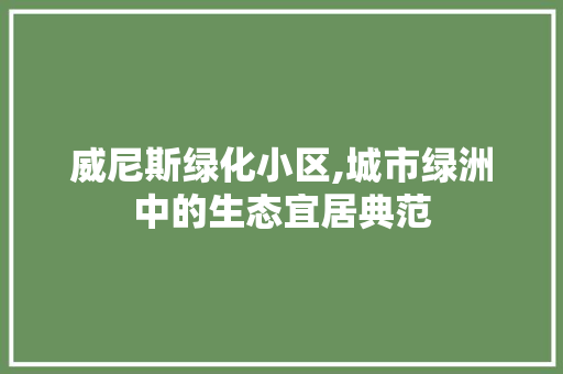 威尼斯绿化小区,城市绿洲中的生态宜居典范