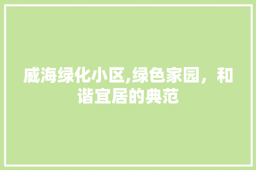 威海绿化小区,绿色家园，和谐宜居的典范 水果种植