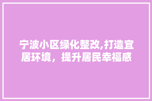 宁波小区绿化整改,打造宜居环境，提升居民幸福感