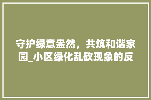 守护绿意盎然，共筑和谐家园_小区绿化乱砍现象的反思与行动