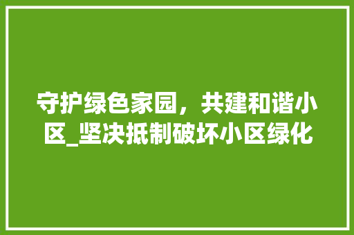 守护绿色家园，共建和谐小区_坚决抵制破坏小区绿化行为