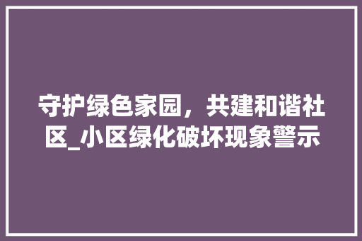 守护绿色家园，共建和谐社区_小区绿化破坏现象警示与反思