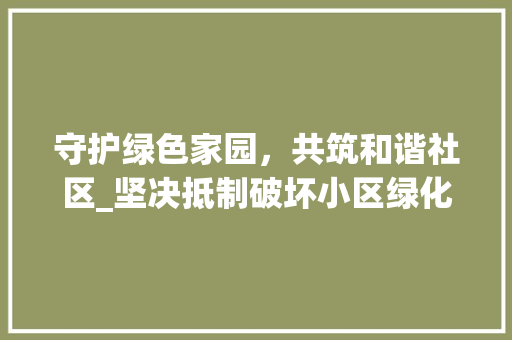 守护绿色家园，共筑和谐社区_坚决抵制破坏小区绿化行为