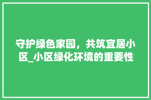 守护绿色家园，共筑宜居小区_小区绿化环境的重要性与实施步骤 水果种植