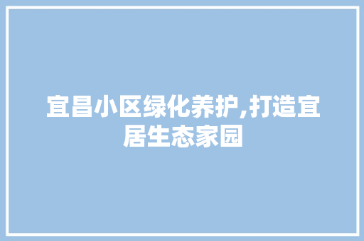 宜昌小区绿化养护,打造宜居生态家园