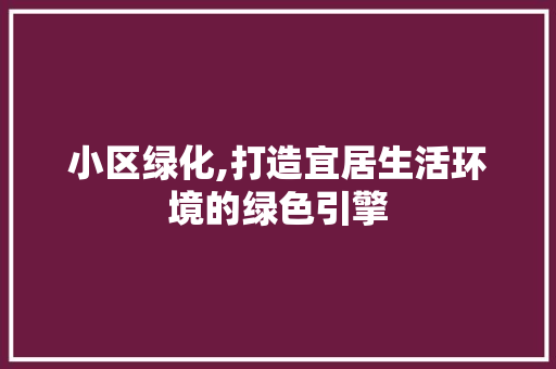 小区绿化,打造宜居生活环境的绿色引擎