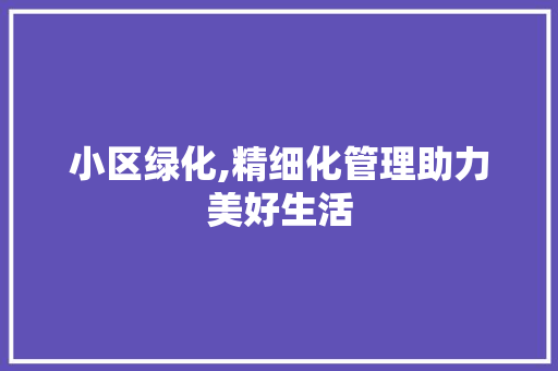 小区绿化,精细化管理助力美好生活