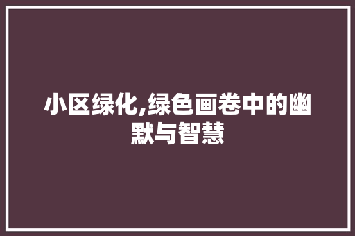 小区绿化,绿色画卷中的幽默与智慧