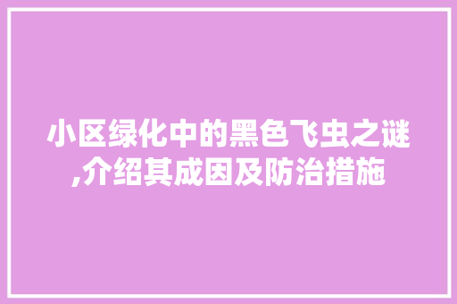 小区绿化中的黑色飞虫之谜,介绍其成因及防治措施