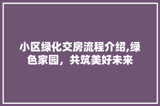 小区绿化交房流程介绍,绿色家园，共筑美好未来