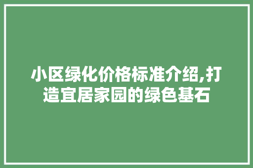 小区绿化价格标准介绍,打造宜居家园的绿色基石