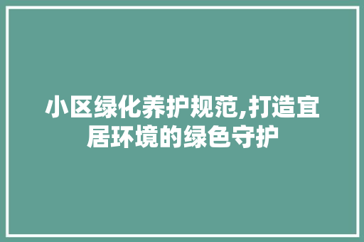 小区绿化养护规范,打造宜居环境的绿色守护